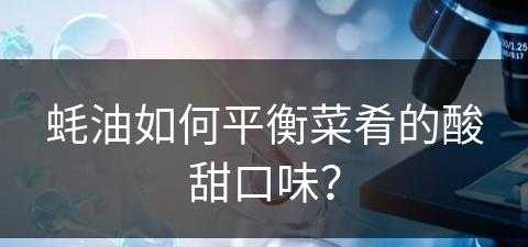 蚝油如何平衡菜肴的酸甜口味？